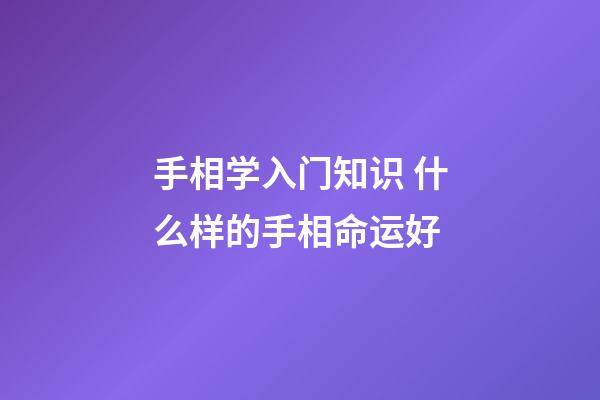 手相学入门知识 什么样的手相命运好